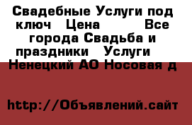 Свадебные Услуги под ключ › Цена ­ 500 - Все города Свадьба и праздники » Услуги   . Ненецкий АО,Носовая д.